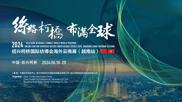 中越紡織攜手，再啟&ldquo;絲路柯橋&rdquo;新篇！2024紹興柯橋國(guó)際紡博會(huì)海外云商展首站即將啟程
